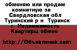 обменяю или продам 2-комнатную за 600 - Свердловская обл., Туринский р-н, Туринск г. Недвижимость » Квартиры обмен   